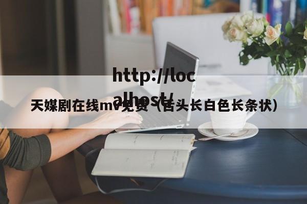 天媒剧在线mv免费（舌头长白色长条状）
