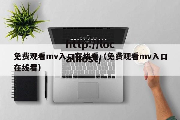免费观看mv入口在线看（免费观看mv入口在线看）