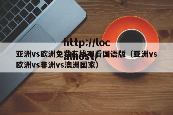 亚洲vs欧洲免费在线观看国语版（亚洲vs欧洲vs非洲vs澳洲国家）