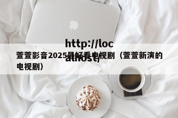 萱萱影音2025最好看电视剧（萱萱新演的电视剧）