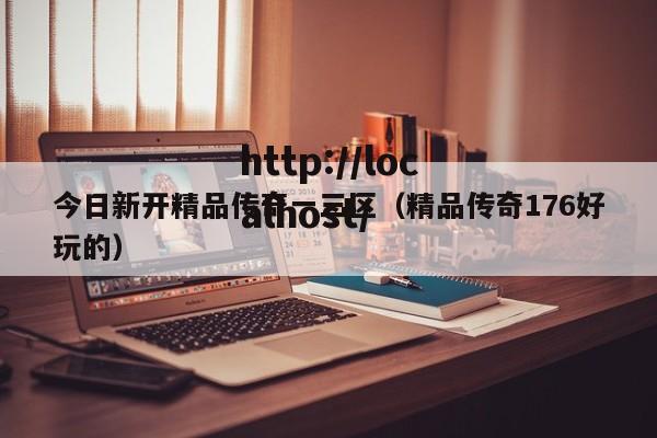 今日新开精品传奇一三区（精品传奇176好玩的）